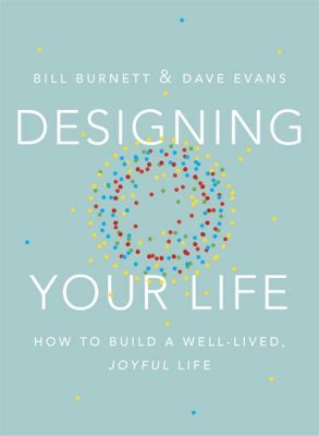  Designing Your Life: How to Build a Well-Lived, Joyful Life -  A Blueprint for Weaving Purpose into Every Thread of Existence and a Masterclass in Self-Discovery Through Financial Design